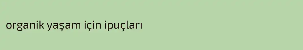organik yaşam için ipuçları